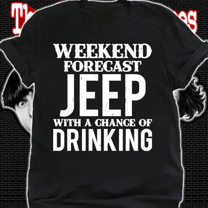 Weekend forecast jeep with a chance of drinking shirt shirt