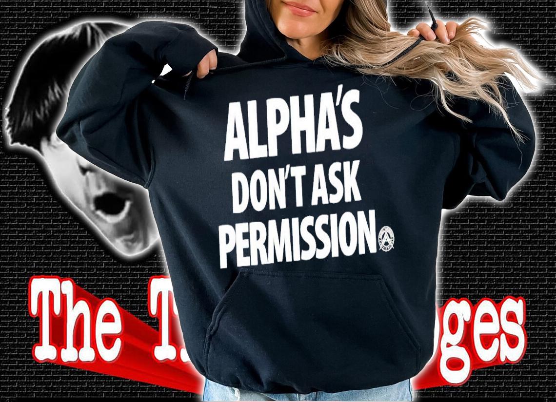 Alpha's don't ask permission shirt hoodie