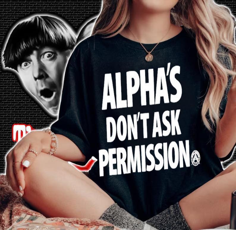 Alpha's don't ask permission shirt woman shirt