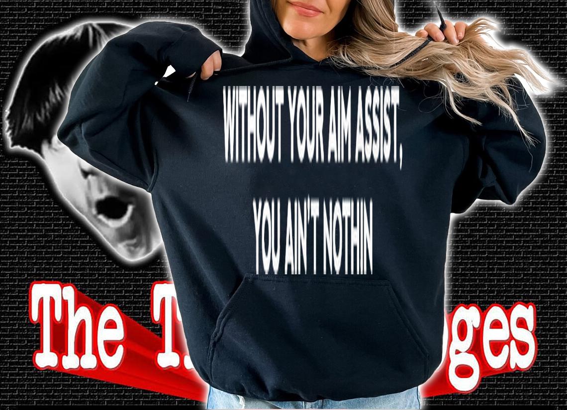 Without your aim assist you ain't nothin shirt hoodie