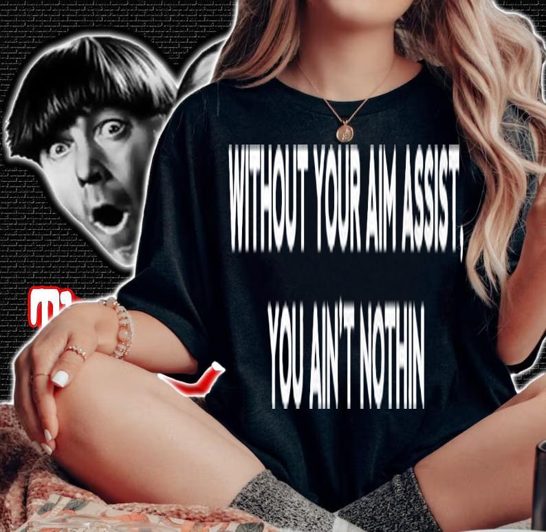 Without your aim assist you ain't nothin shirt woman shirt