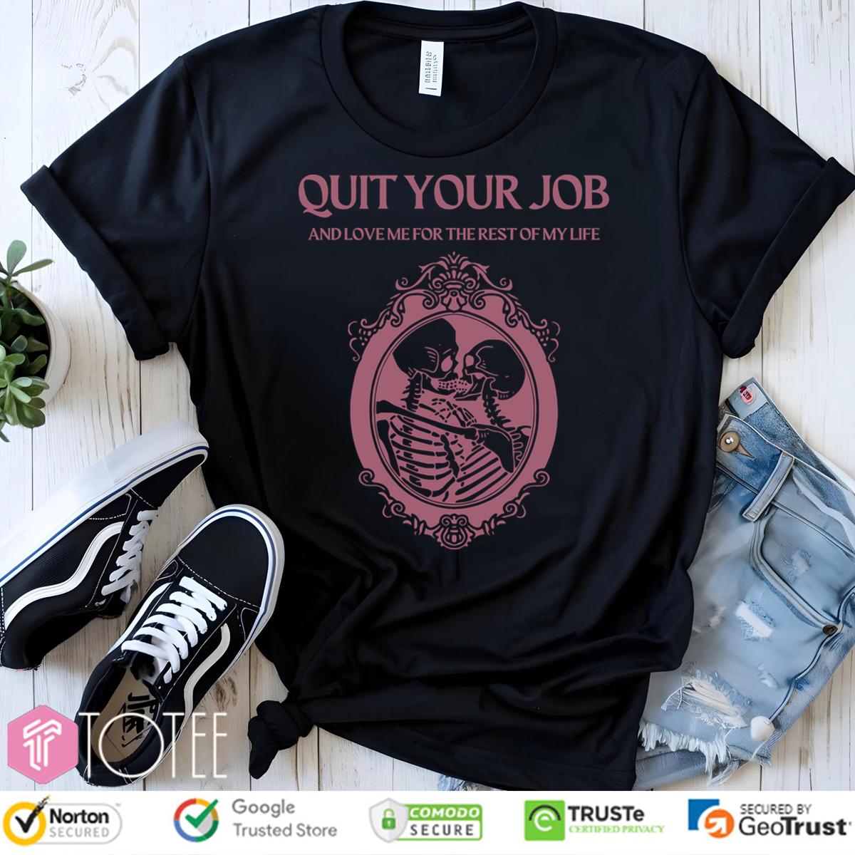 Quit Your Job And Love Me For The Rest Of My Life Shirt