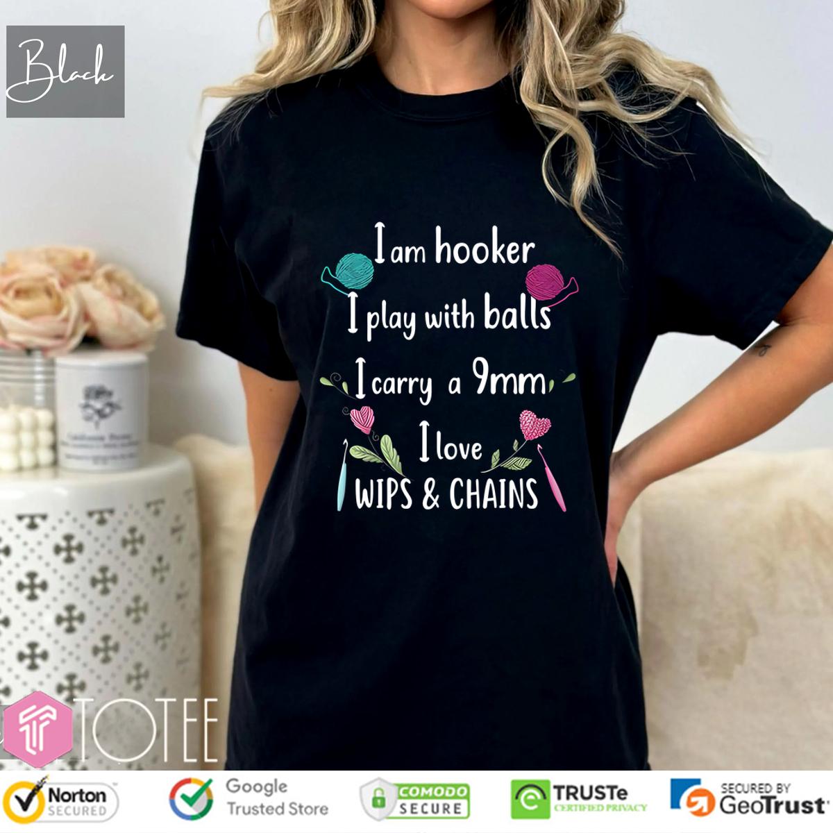 I Am Hooker I Play With Balls I Carry A Imm I Love Whips And Chains Shirt
