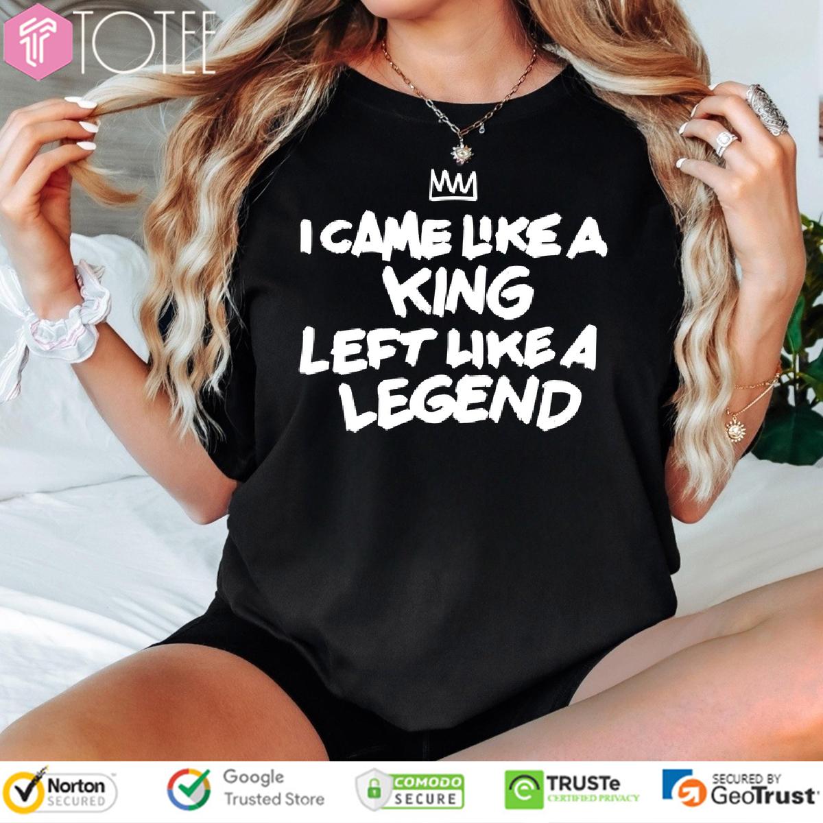 I Came Like A King Left Like A Legend Shirt